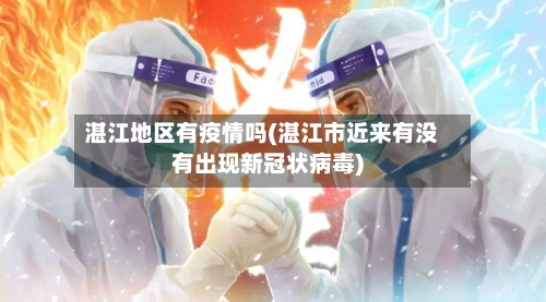 湛江地区有疫情吗(湛江市近来有没有出现新冠状病毒)-第2张图片