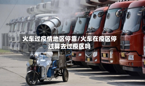 火车过疫情地区停靠/火车在疫区停过算去过疫区吗-第2张图片