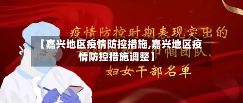 【嘉兴地区疫情防控措施,嘉兴地区疫情防控措施调整】-第3张图片