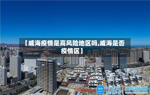 【威海疫情是高风险地区吗,威海是否疫情区】