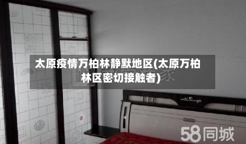 太原疫情万柏林静默地区(太原万柏林区密切接触者)