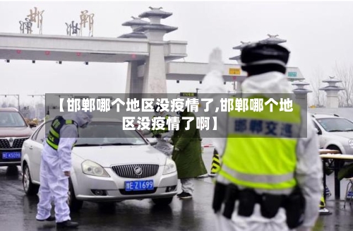 【邯郸哪个地区没疫情了,邯郸哪个地区没疫情了啊】-第3张图片