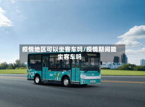 疫情地区可以坐客车吗/疫情期间能坐客车吗