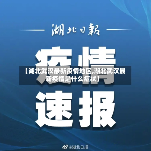 【湖北武汉最新疫情地区,湖北武汉最新疫情是什么症状】