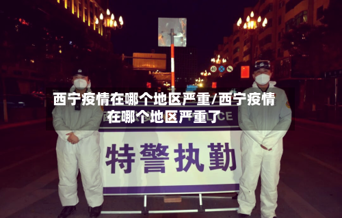 西宁疫情在哪个地区严重/西宁疫情在哪个地区严重了-第2张图片
