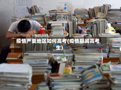 疫情严重地区如何高考(疫情期间高考生)-第2张图片