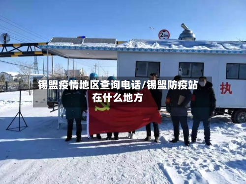 锡盟疫情地区查询电话/锡盟防疫站在什么地方-第2张图片