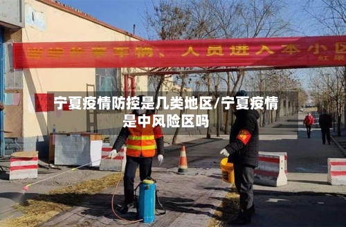 宁夏疫情防控是几类地区/宁夏疫情是中风险区吗
