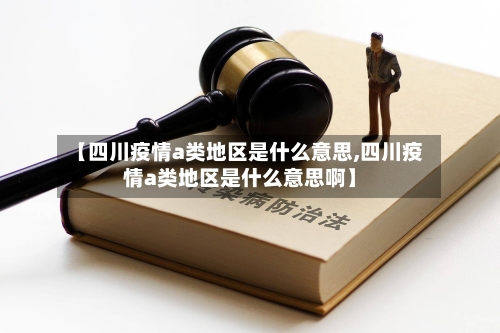【四川疫情a类地区是什么意思,四川疫情a类地区是什么意思啊】
