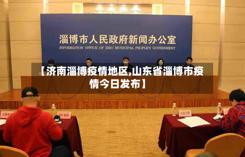 【济南淄博疫情地区,山东省淄博市疫情今日发布】-第2张图片