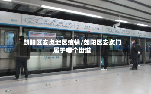 朝阳区安贞地区疫情/朝阳区安贞门属于哪个街道-第3张图片