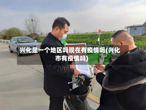兴化是一个地区吗现在有疫情吗(兴化市有疫情吗)