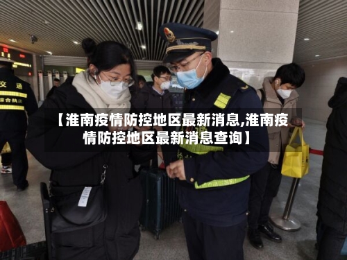 【淮南疫情防控地区最新消息,淮南疫情防控地区最新消息查询】-第3张图片