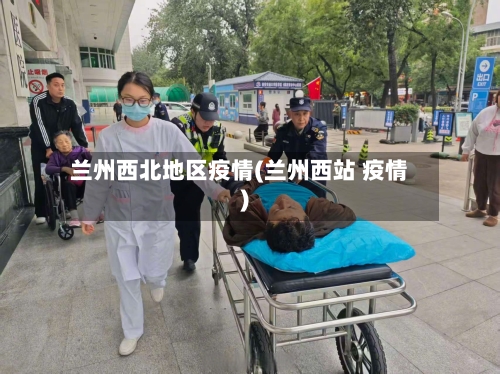 兰州西北地区疫情(兰州西站 疫情)