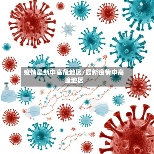 疫情最新中高危地区/最新疫情中高峰地区-第3张图片