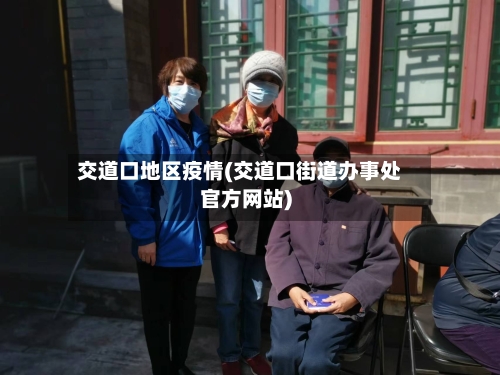 交道口地区疫情(交道口街道办事处官方网站)-第2张图片