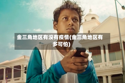 金三角地区有没有疫情(金三角地区有多可怕)-第3张图片