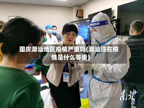 国庆潮汕地区疫情严重吗(潮汕现在疫情是什么等级)-第3张图片