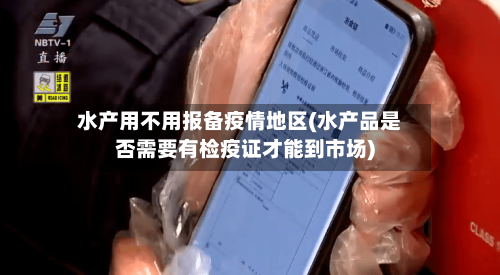 水产用不用报备疫情地区(水产品是否需要有检疫证才能到市场)-第2张图片