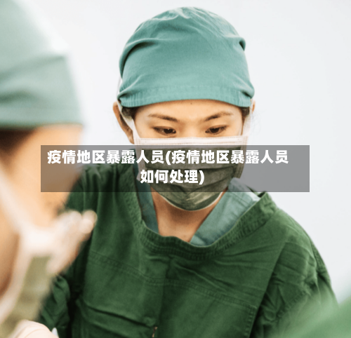 疫情地区暴露人员(疫情地区暴露人员如何处理)-第2张图片