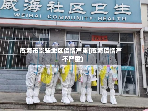 威海市哪些地区疫情严重(威海疫情严不严重)