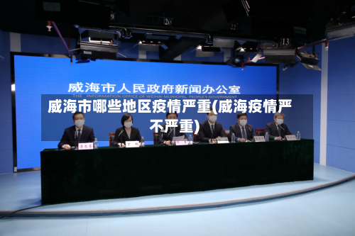 威海市哪些地区疫情严重(威海疫情严不严重)-第2张图片