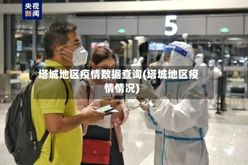 塔城地区疫情数据查询(塔城地区疫情情况)