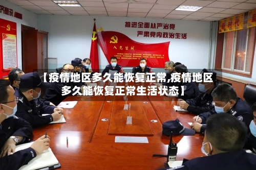 【疫情地区多久能恢复正常,疫情地区多久能恢复正常生活状态】-第3张图片