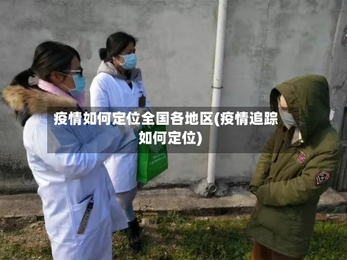 疫情如何定位全国各地区(疫情追踪如何定位)