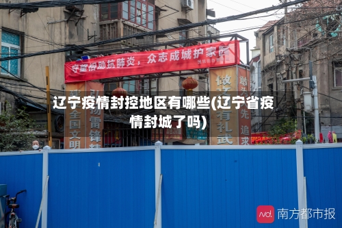 辽宁疫情封控地区有哪些(辽宁省疫情封城了吗)-第2张图片