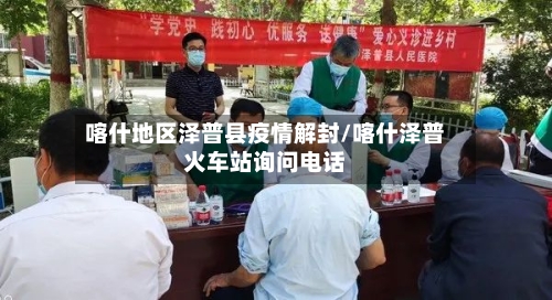 喀什地区泽普县疫情解封/喀什泽普火车站询问电话-第2张图片