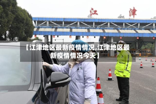 【江津地区最新疫情情况,江津地区最新疫情情况今天】