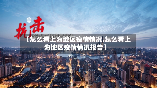 【怎么看上海地区疫情情况,怎么看上海地区疫情情况报告】