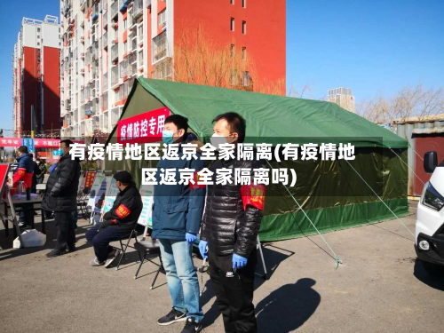 有疫情地区返京全家隔离(有疫情地区返京全家隔离吗)-第2张图片