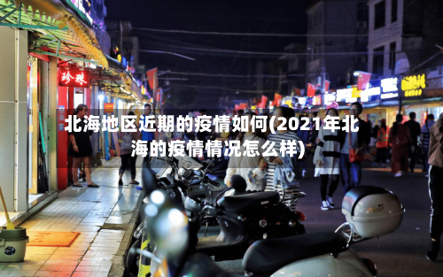 北海地区近期的疫情如何(2021年北海的疫情情况怎么样)-第3张图片