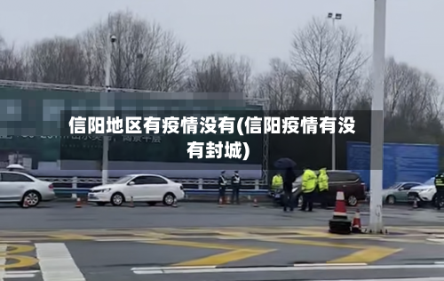 信阳地区有疫情没有(信阳疫情有没有封城)-第2张图片