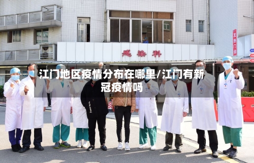 江门地区疫情分布在哪里/江门有新冠疫情吗-第2张图片