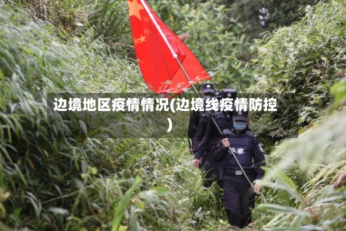 边境地区疫情情况(边境线疫情防控)-第3张图片