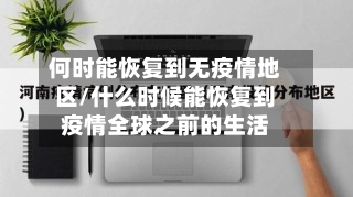 何时能恢复到无疫情地区/什么时候能恢复到疫情全球之前的生活