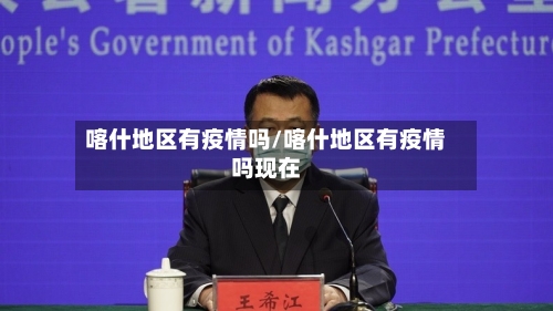 喀什地区有疫情吗/喀什地区有疫情吗现在