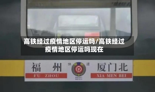 高铁经过疫情地区停运吗/高铁经过疫情地区停运吗现在-第3张图片