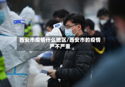 西安市疫情什么地区/西安市的疫情严不严重-第2张图片