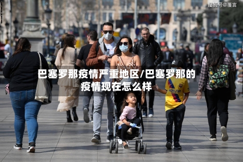 巴塞罗那疫情严重地区/巴塞罗那的疫情现在怎么样