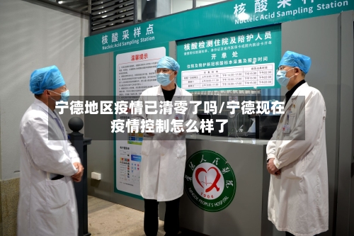 宁德地区疫情已清零了吗/宁德现在疫情控制怎么样了