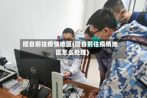 擅自前往疫情地区(擅自前往疫情地区怎么处理)