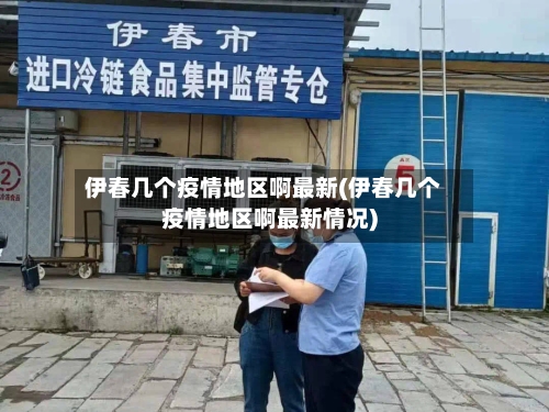 伊春几个疫情地区啊最新(伊春几个疫情地区啊最新情况)