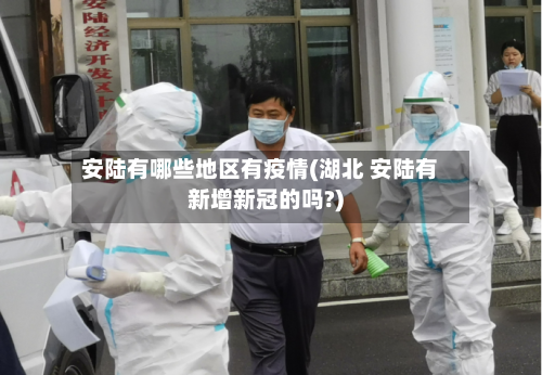 安陆有哪些地区有疫情(湖北 安陆有新增新冠的吗?)