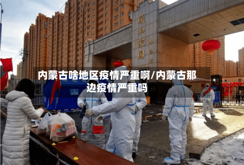 内蒙古啥地区疫情严重啊/内蒙古那边疫情严重吗