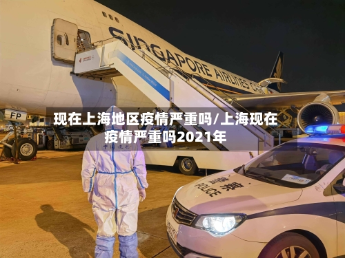 现在上海地区疫情严重吗/上海现在疫情严重吗2021年