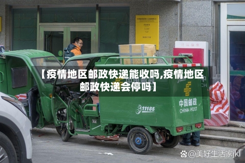 【疫情地区邮政快递能收吗,疫情地区邮政快递会停吗】-第3张图片